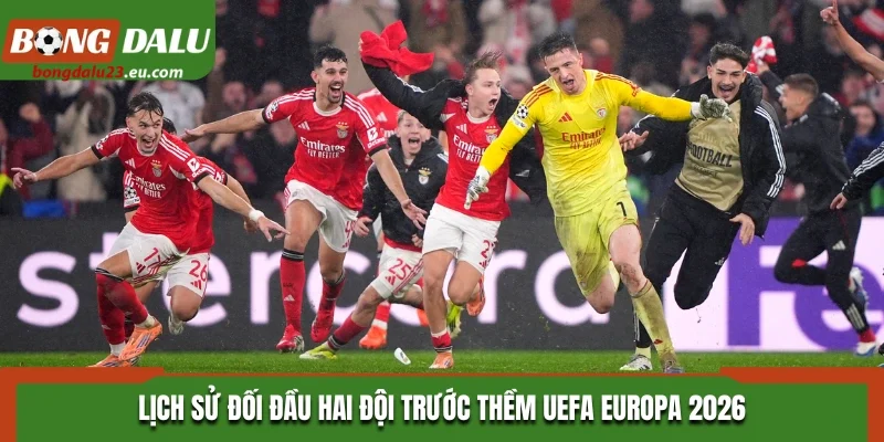 Lịch sử đối đầu hai đội trước thềm UEFA Europa 2026