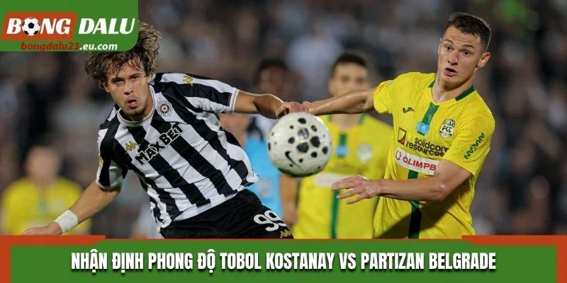 Nhận định phong độ Tobol Kostanay vs Partizan Belgrade